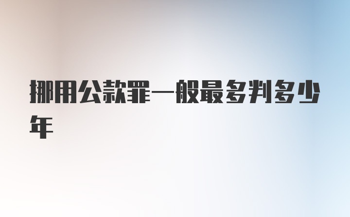 挪用公款罪一般最多判多少年