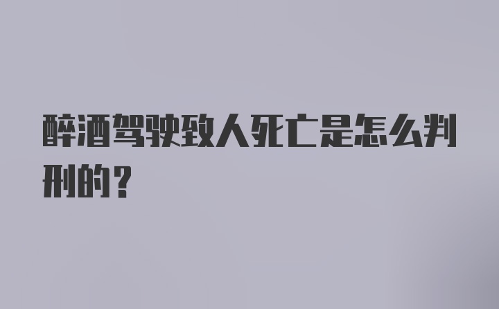 醉酒驾驶致人死亡是怎么判刑的？