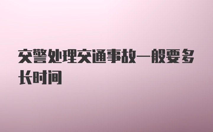 交警处理交通事故一般要多长时间