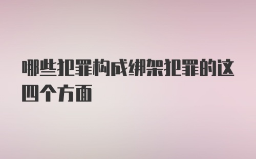 哪些犯罪构成绑架犯罪的这四个方面