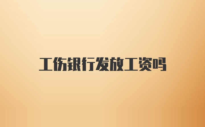 工伤银行发放工资吗