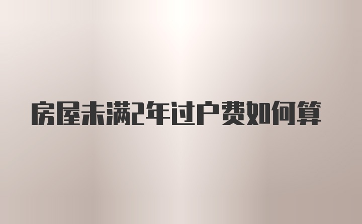 房屋未满2年过户费如何算