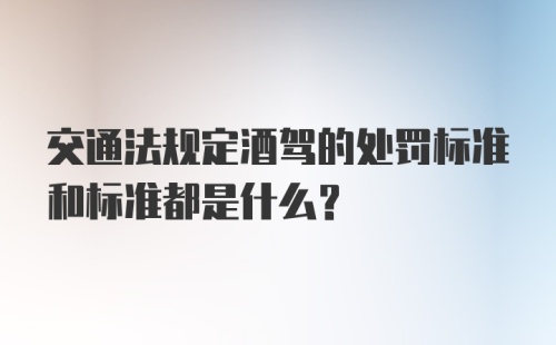 交通法规定酒驾的处罚标准和标准都是什么？