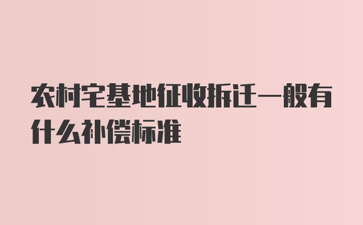 农村宅基地征收拆迁一般有什么补偿标准