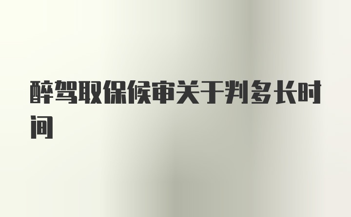 醉驾取保候审关于判多长时间