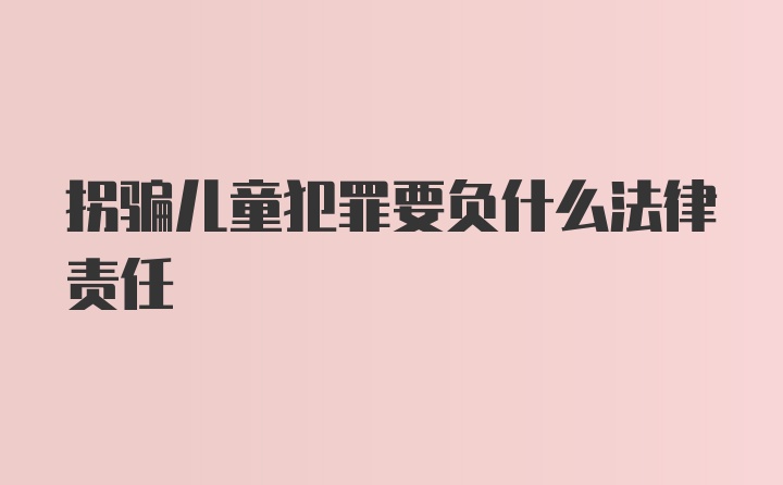 拐骗儿童犯罪要负什么法律责任