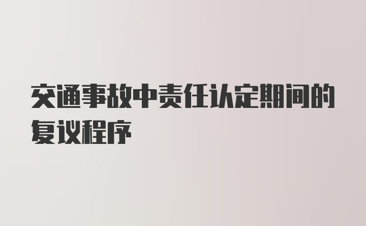 交通事故中责任认定期间的复议程序