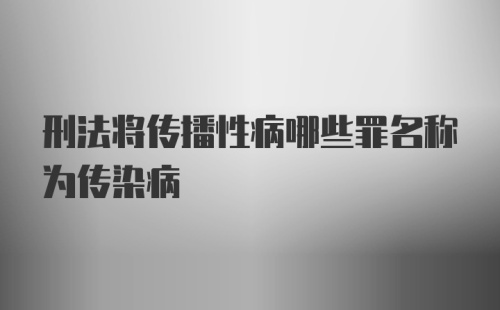 刑法将传播性病哪些罪名称为传染病