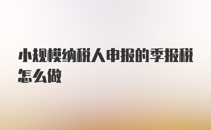 小规模纳税人申报的季报税怎么做