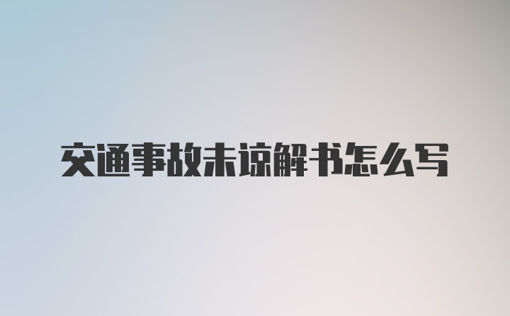 交通事故未谅解书怎么写