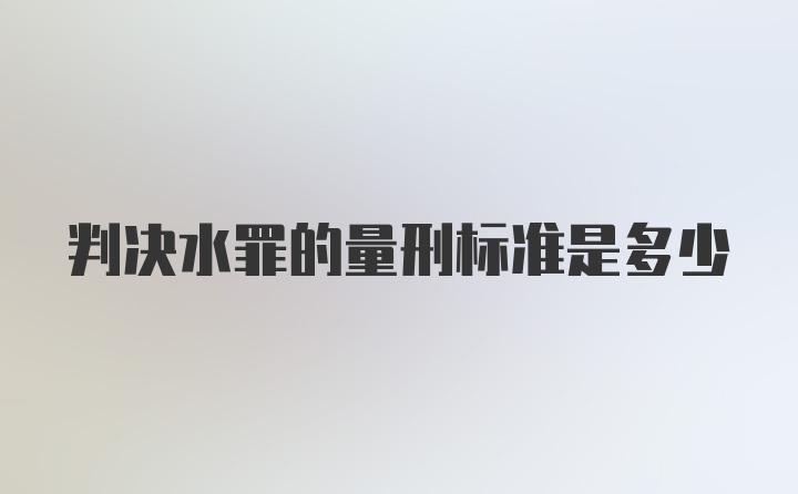 判决水罪的量刑标准是多少