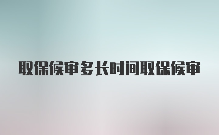 取保候审多长时间取保候审