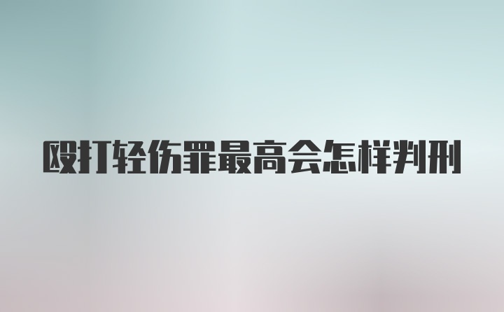 殴打轻伤罪最高会怎样判刑