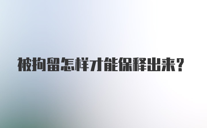 被拘留怎样才能保释出来？