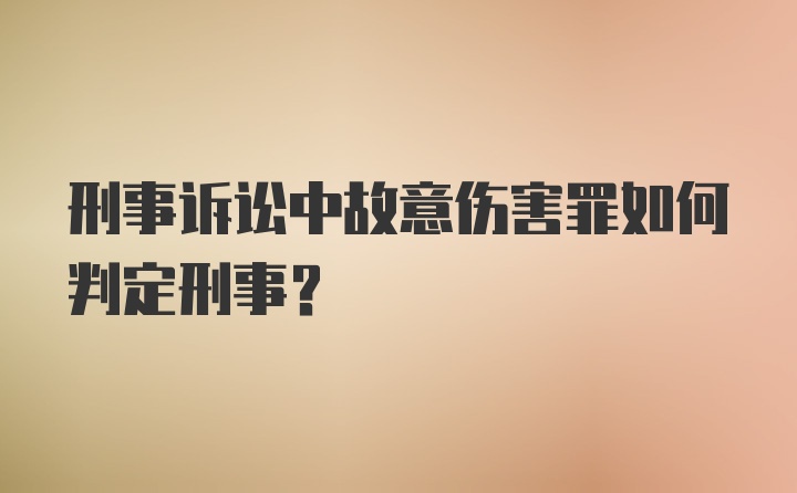 刑事诉讼中故意伤害罪如何判定刑事？