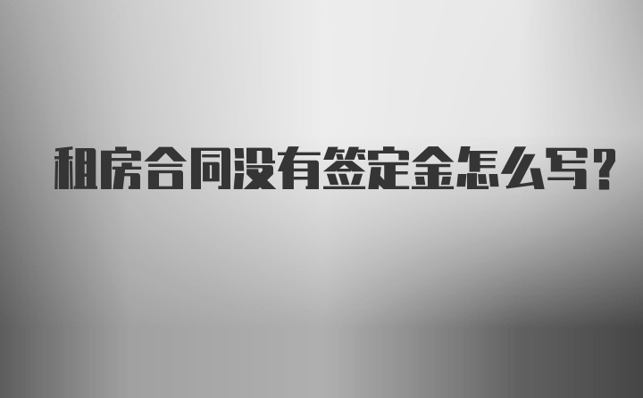 租房合同没有签定金怎么写？