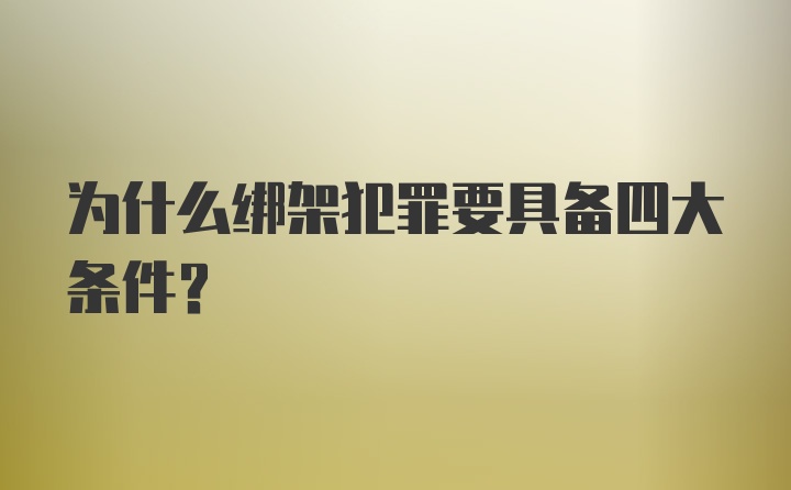 为什么绑架犯罪要具备四大条件?