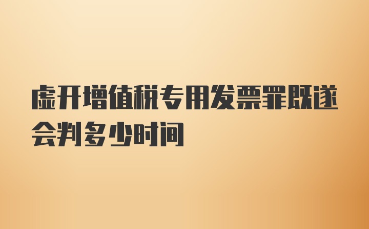 虚开增值税专用发票罪既遂会判多少时间