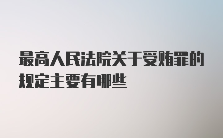 最高人民法院关于受贿罪的规定主要有哪些