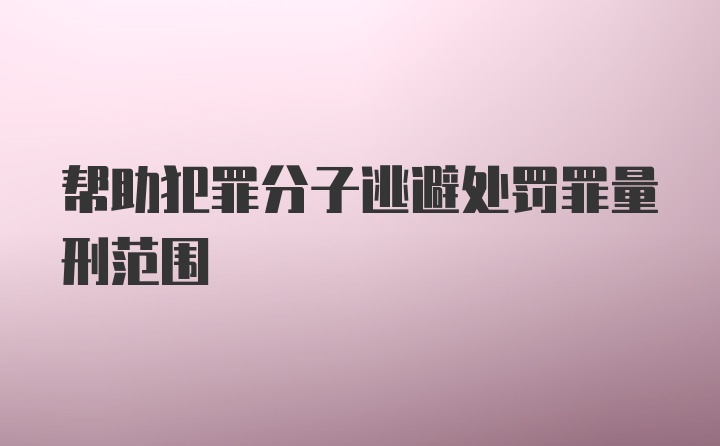 帮助犯罪分子逃避处罚罪量刑范围