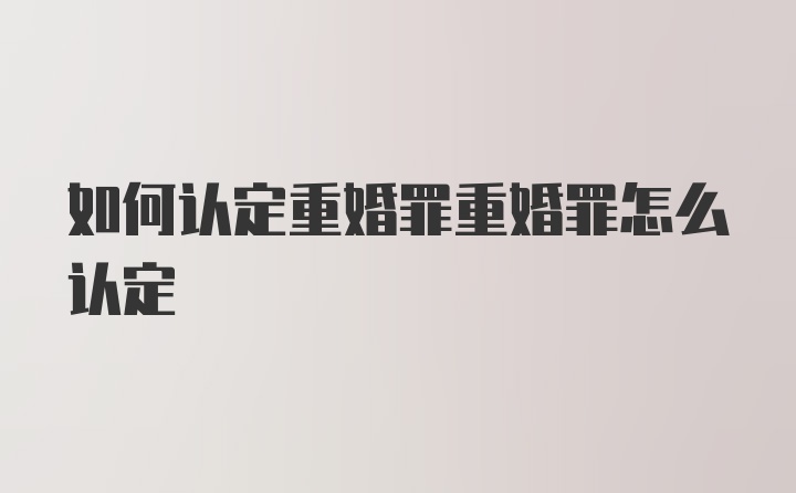 如何认定重婚罪重婚罪怎么认定