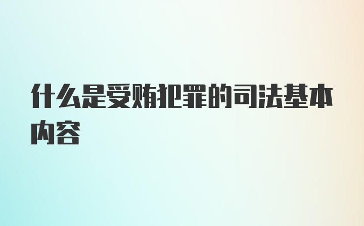 什么是受贿犯罪的司法基本内容