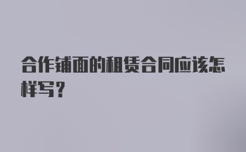 合作铺面的租赁合同应该怎样写？