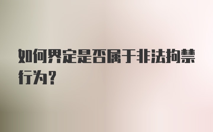 如何界定是否属于非法拘禁行为？