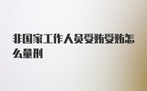 非国家工作人员受贿受贿怎么量刑