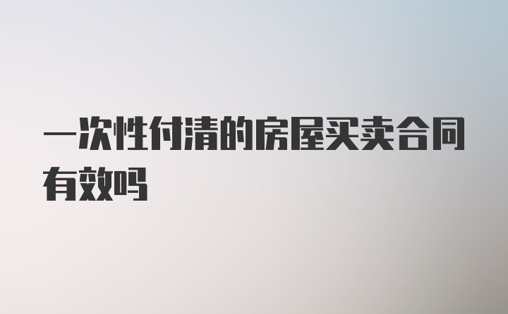 一次性付清的房屋买卖合同有效吗