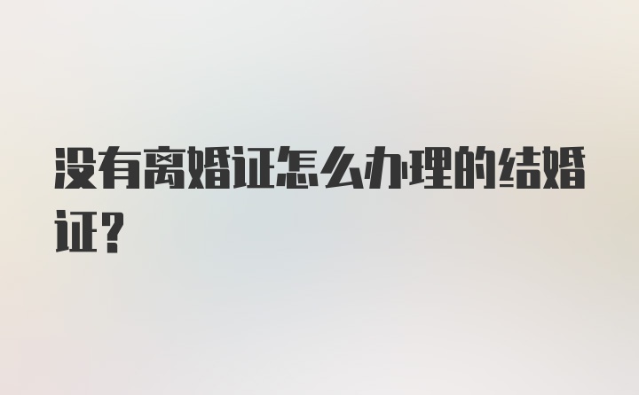 没有离婚证怎么办理的结婚证?