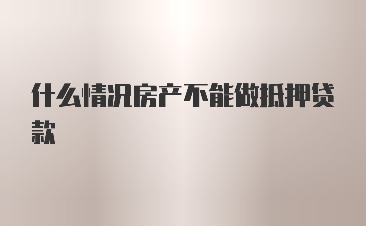 什么情况房产不能做抵押贷款