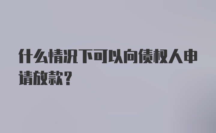 什么情况下可以向债权人申请放款？