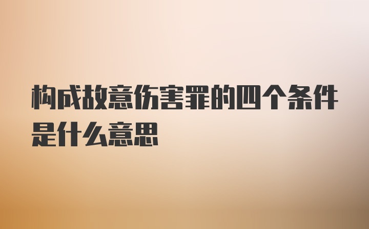 构成故意伤害罪的四个条件是什么意思