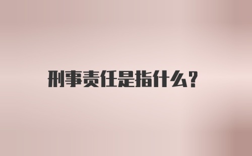 刑事责任是指什么?