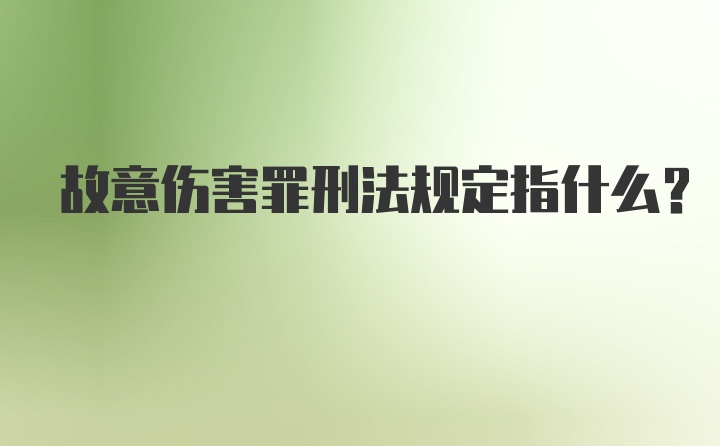 故意伤害罪刑法规定指什么？