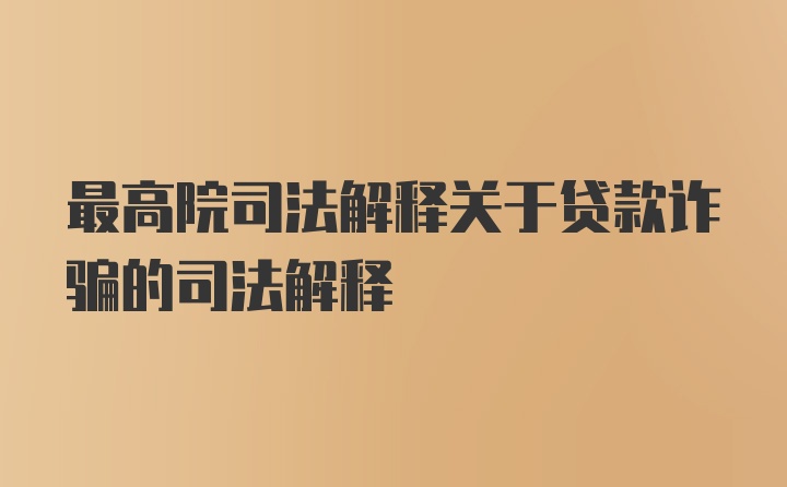 最高院司法解释关于贷款诈骗的司法解释