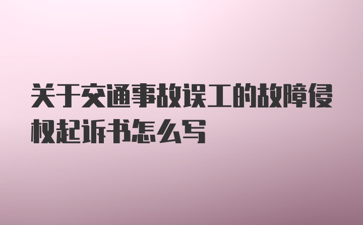 关于交通事故误工的故障侵权起诉书怎么写