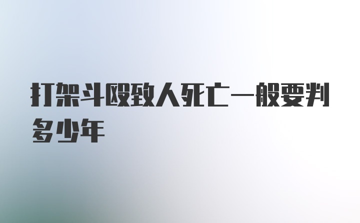 打架斗殴致人死亡一般要判多少年