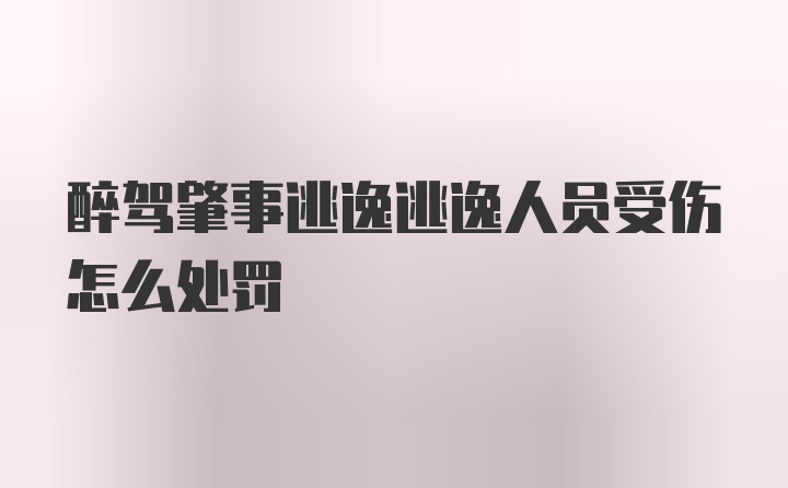 醉驾肇事逃逸逃逸人员受伤怎么处罚