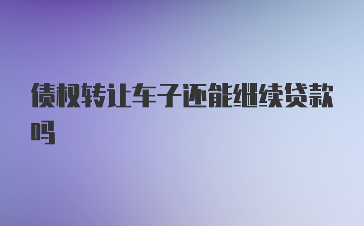 债权转让车子还能继续贷款吗