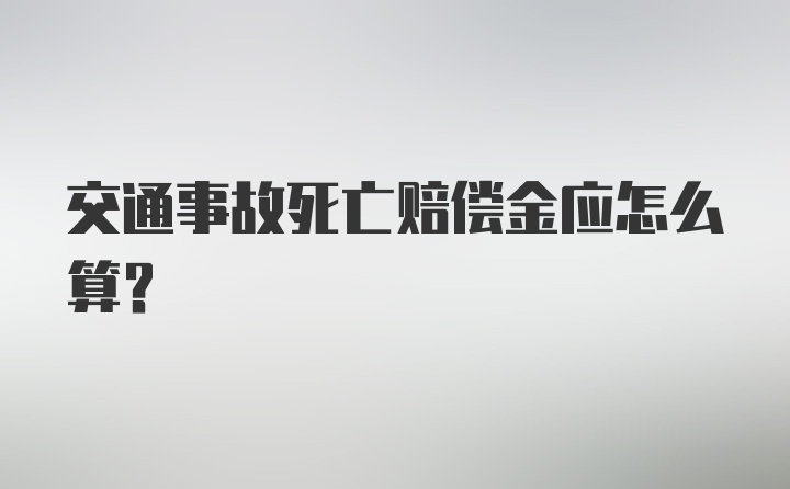 交通事故死亡赔偿金应怎么算？