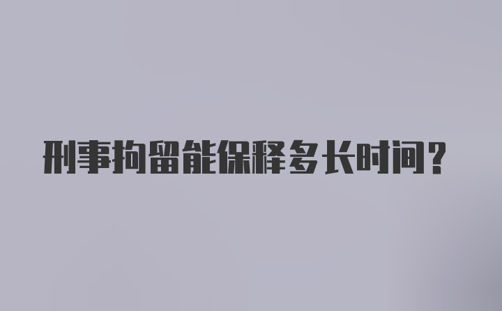 刑事拘留能保释多长时间？