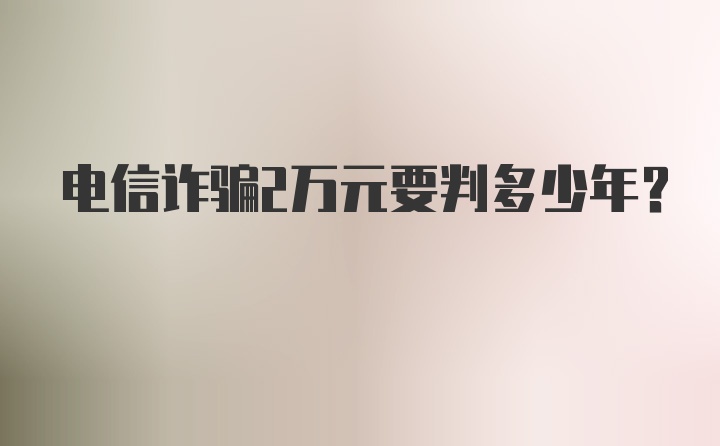 电信诈骗2万元要判多少年？