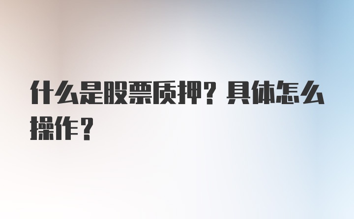 什么是股票质押？具体怎么操作？