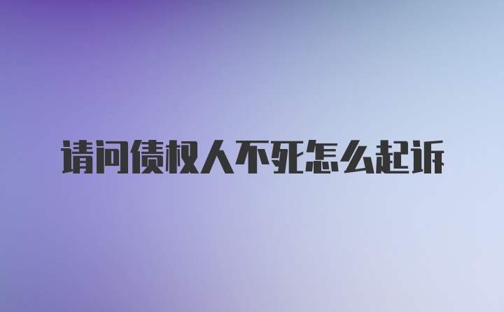 请问债权人不死怎么起诉