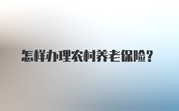 怎样办理农村养老保险?