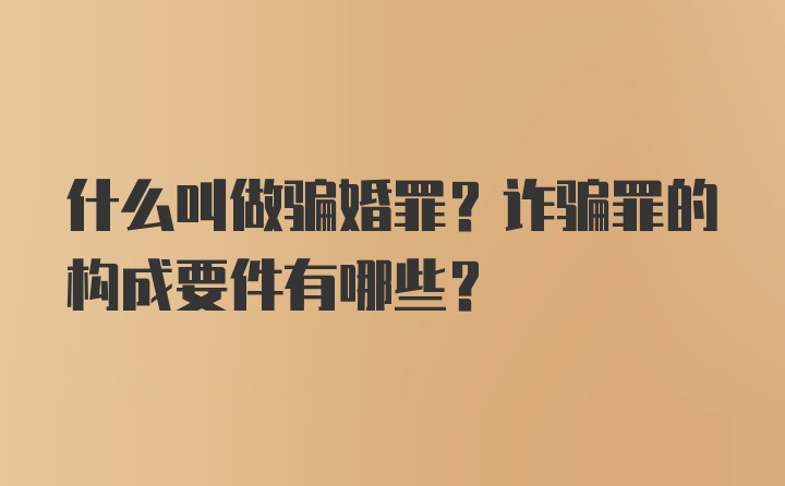 什么叫做骗婚罪？诈骗罪的构成要件有哪些？