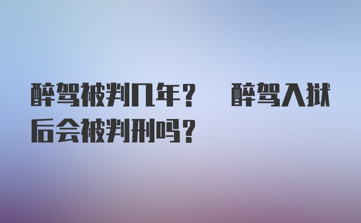 醉驾被判几年? 醉驾入狱后会被判刑吗?