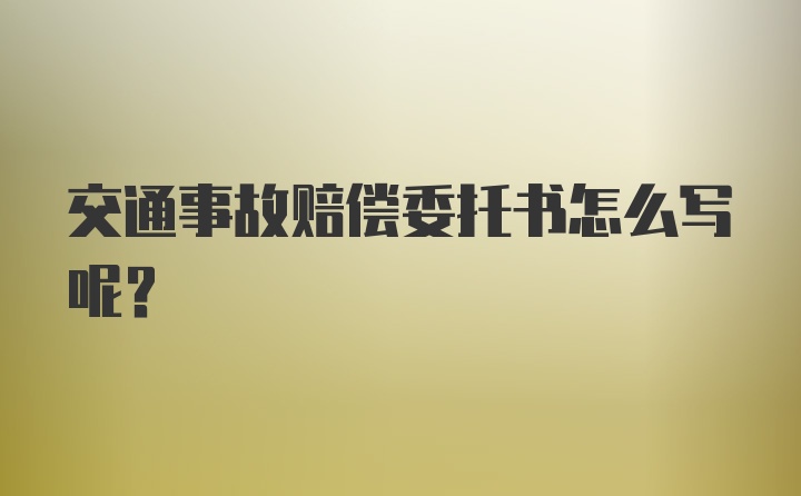 交通事故赔偿委托书怎么写呢？